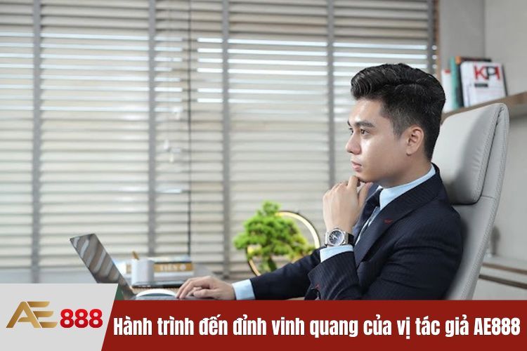 Hành trình đến đỉnh vinh quang của vị tác giả AE888