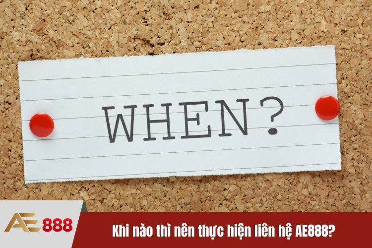 Khi nào thì nên thực hiện liên hệ AE888?