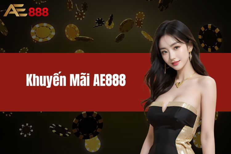 Khuyến Mãi AE888 - Săn Ngay Giá Trị Quà Thưởng Khủng 2024