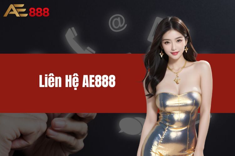 Liên Hệ AE888 - Phương Thức Nhanh Để Nhận Hỗ Trợ Tốt Nhất