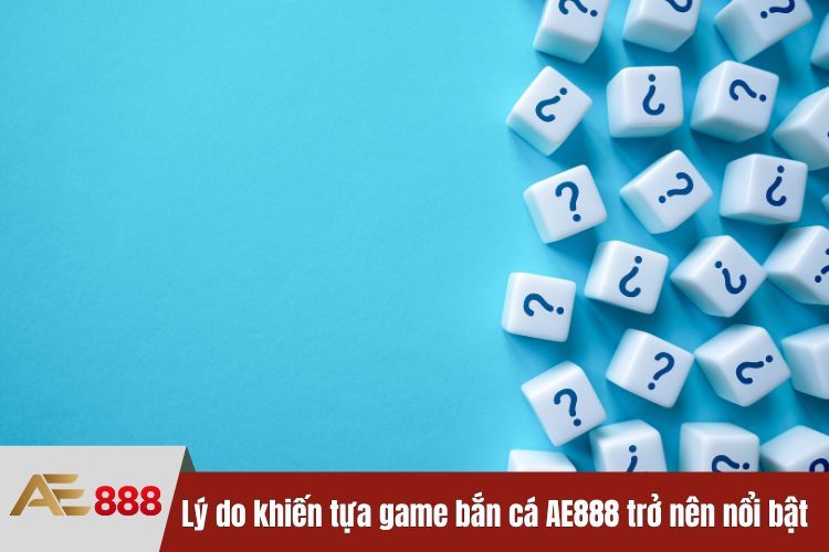 Lý do khiến tựa game bắn cá AE888 trở nên nổi bật