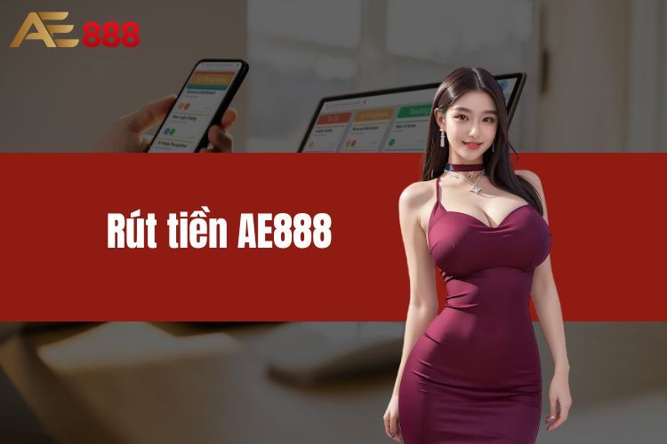 Rút Tiền AE888 - Nhanh Chóng, Dễ Dàng, An Toàn, Bảo Mật 